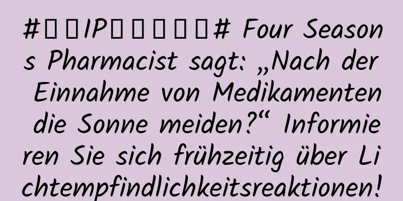 #千万IP创科学热门# Four Seasons Pharmacist sagt: „Nach der Einnahme von Medikamenten die Sonne meiden?“ Informieren Sie sich frühzeitig über Lichtempfindlichkeitsreaktionen!