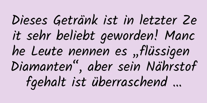 Dieses Getränk ist in letzter Zeit sehr beliebt geworden! Manche Leute nennen es „flüssigen Diamanten“, aber sein Nährstoffgehalt ist überraschend …