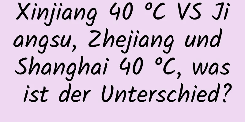Xinjiang 40 °C VS Jiangsu, Zhejiang und Shanghai 40 °C, was ist der Unterschied?