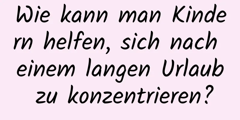 Wie kann man Kindern helfen, sich nach einem langen Urlaub zu konzentrieren?