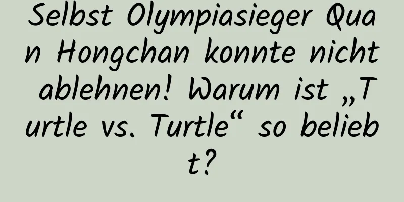 Selbst Olympiasieger Quan Hongchan konnte nicht ablehnen! Warum ist „Turtle vs. Turtle“ so beliebt?