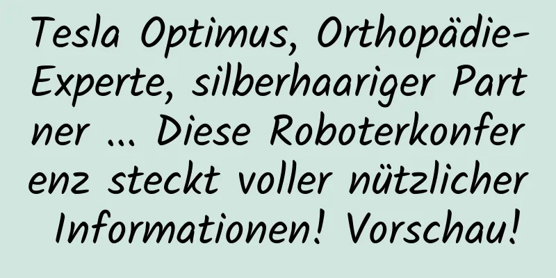 Tesla Optimus, Orthopädie-Experte, silberhaariger Partner ... Diese Roboterkonferenz steckt voller nützlicher Informationen! Vorschau!