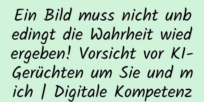 Ein Bild muss nicht unbedingt die Wahrheit wiedergeben! Vorsicht vor KI-Gerüchten um Sie und mich | Digitale Kompetenz