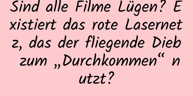 Sind alle Filme Lügen? Existiert das rote Lasernetz, das der fliegende Dieb zum „Durchkommen“ nutzt?