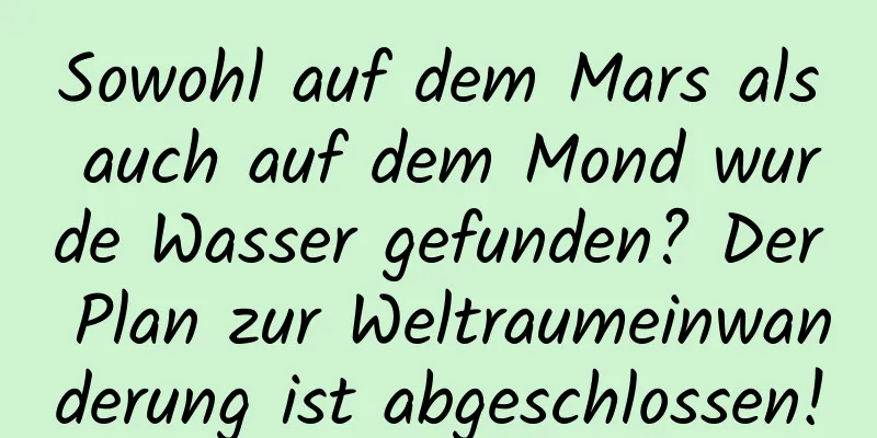Sowohl auf dem Mars als auch auf dem Mond wurde Wasser gefunden? Der Plan zur Weltraumeinwanderung ist abgeschlossen!
