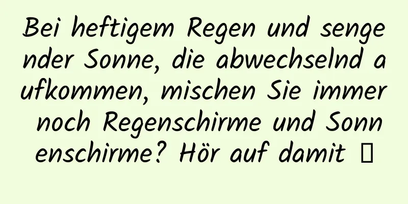 Bei heftigem Regen und sengender Sonne, die abwechselnd aufkommen, mischen Sie immer noch Regenschirme und Sonnenschirme? Hör auf damit →