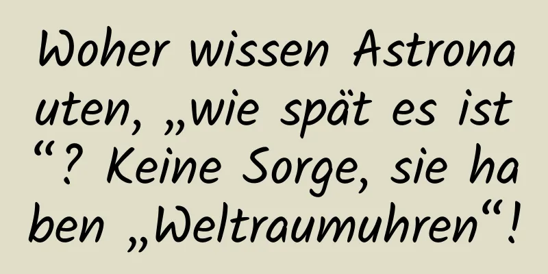 Woher wissen Astronauten, „wie spät es ist“? Keine Sorge, sie haben „Weltraumuhren“!