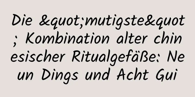 Die "mutigste" Kombination alter chinesischer Ritualgefäße: Neun Dings und Acht Gui