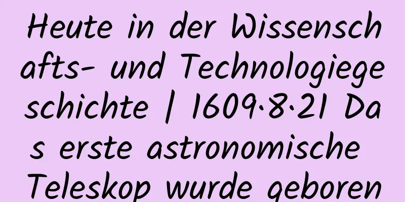Heute in der Wissenschafts- und Technologiegeschichte | 1609·8·21 Das erste astronomische Teleskop wurde geboren