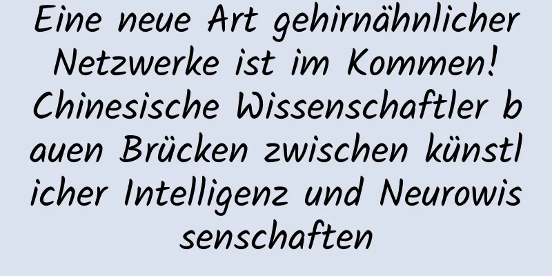 Eine neue Art gehirnähnlicher Netzwerke ist im Kommen! Chinesische Wissenschaftler bauen Brücken zwischen künstlicher Intelligenz und Neurowissenschaften