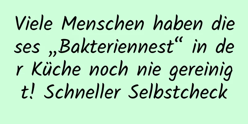 Viele Menschen haben dieses „Bakteriennest“ in der Küche noch nie gereinigt! Schneller Selbstcheck