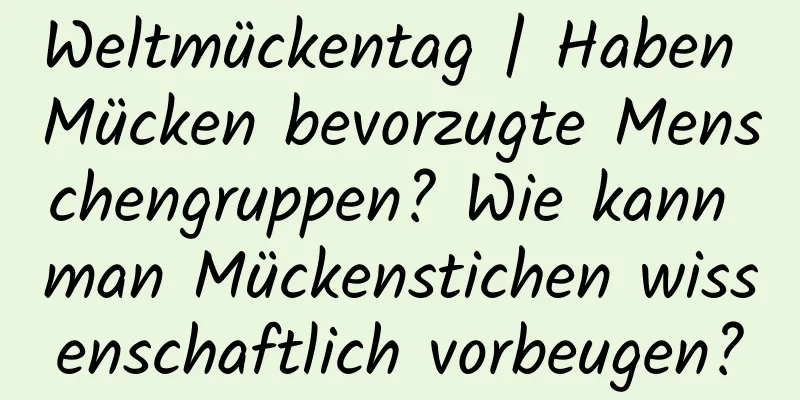 Weltmückentag | Haben Mücken bevorzugte Menschengruppen? Wie kann man Mückenstichen wissenschaftlich vorbeugen?