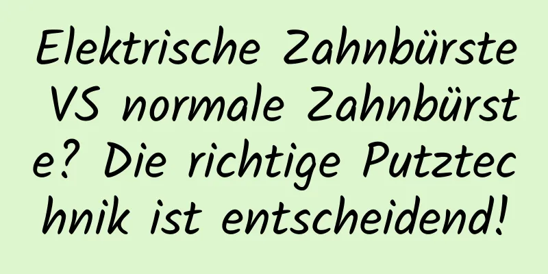 Elektrische Zahnbürste VS normale Zahnbürste? Die richtige Putztechnik ist entscheidend!