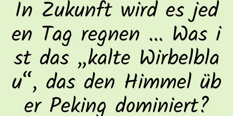In Zukunft wird es jeden Tag regnen ... Was ist das „kalte Wirbelblau“, das den Himmel über Peking dominiert?