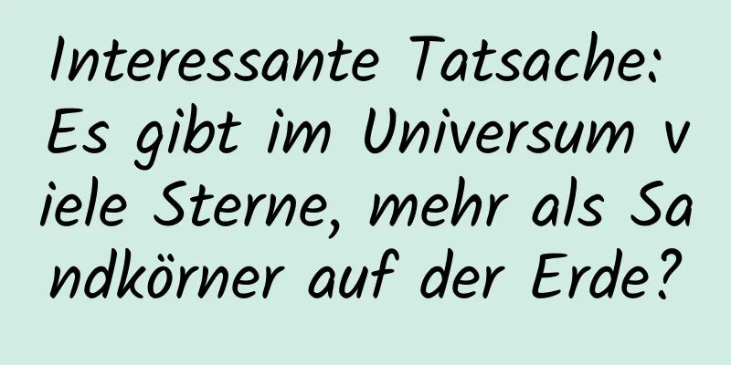 Interessante Tatsache: Es gibt im Universum viele Sterne, mehr als Sandkörner auf der Erde?