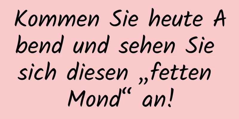Kommen Sie heute Abend und sehen Sie sich diesen „fetten Mond“ an!
