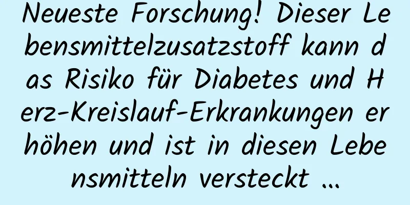 Neueste Forschung! Dieser Lebensmittelzusatzstoff kann das Risiko für Diabetes und Herz-Kreislauf-Erkrankungen erhöhen und ist in diesen Lebensmitteln versteckt …