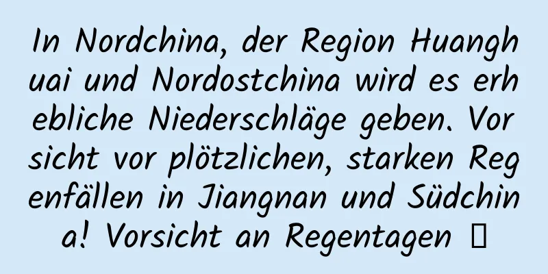 In Nordchina, der Region Huanghuai und Nordostchina wird es erhebliche Niederschläge geben. Vorsicht vor plötzlichen, starken Regenfällen in Jiangnan und Südchina! Vorsicht an Regentagen →