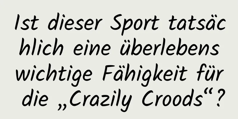 Ist dieser Sport tatsächlich eine überlebenswichtige Fähigkeit für die „Crazily Croods“?