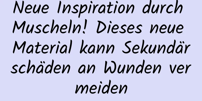 Neue Inspiration durch Muscheln! Dieses neue Material kann Sekundärschäden an Wunden vermeiden