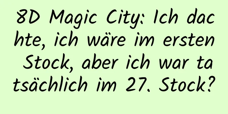 8D Magic City: Ich dachte, ich wäre im ersten Stock, aber ich war tatsächlich im 27. Stock?