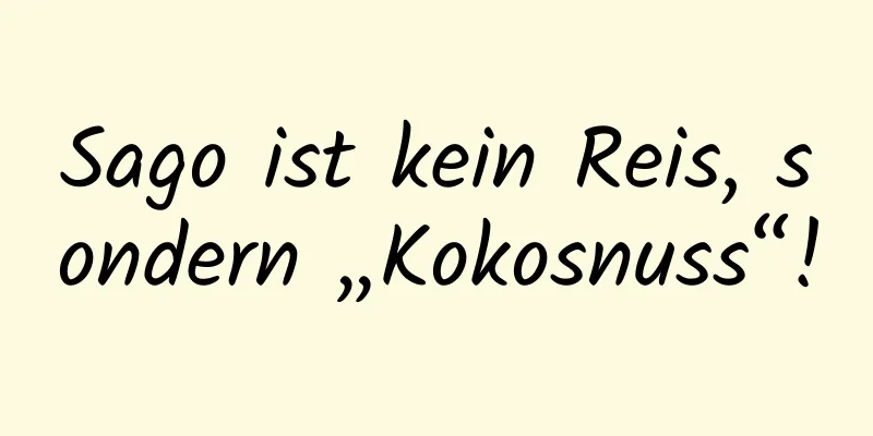 Sago ist kein Reis, sondern „Kokosnuss“!