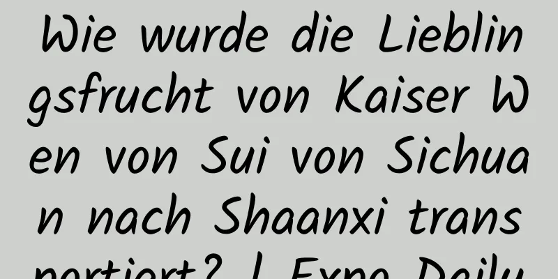Wie wurde die Lieblingsfrucht von Kaiser Wen von Sui von Sichuan nach Shaanxi transportiert? | Expo Daily
