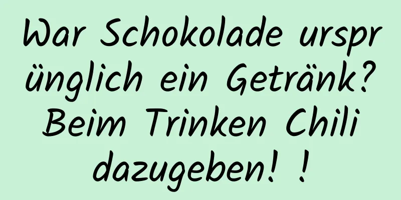 War Schokolade ursprünglich ein Getränk? Beim Trinken Chili dazugeben! !