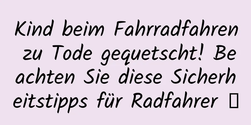 Kind beim Fahrradfahren zu Tode gequetscht! Beachten Sie diese Sicherheitstipps für Radfahrer →