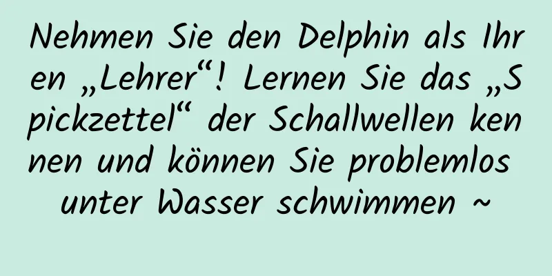 Nehmen Sie den Delphin als Ihren „Lehrer“! Lernen Sie das „Spickzettel“ der Schallwellen kennen und können Sie problemlos unter Wasser schwimmen ~