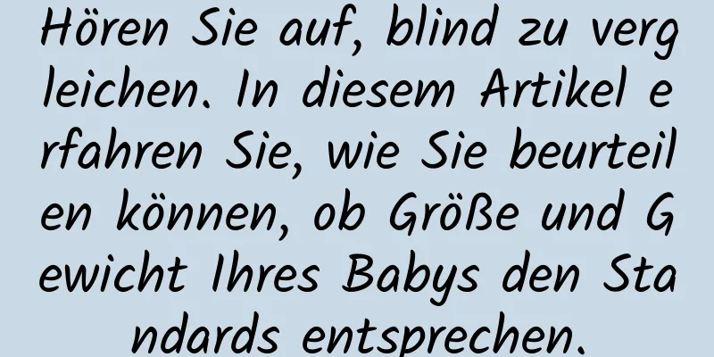 Hören Sie auf, blind zu vergleichen. In diesem Artikel erfahren Sie, wie Sie beurteilen können, ob Größe und Gewicht Ihres Babys den Standards entsprechen.