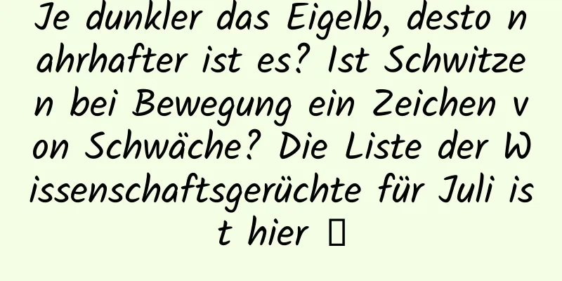 Je dunkler das Eigelb, desto nahrhafter ist es? Ist Schwitzen bei Bewegung ein Zeichen von Schwäche? Die Liste der Wissenschaftsgerüchte für Juli ist hier →