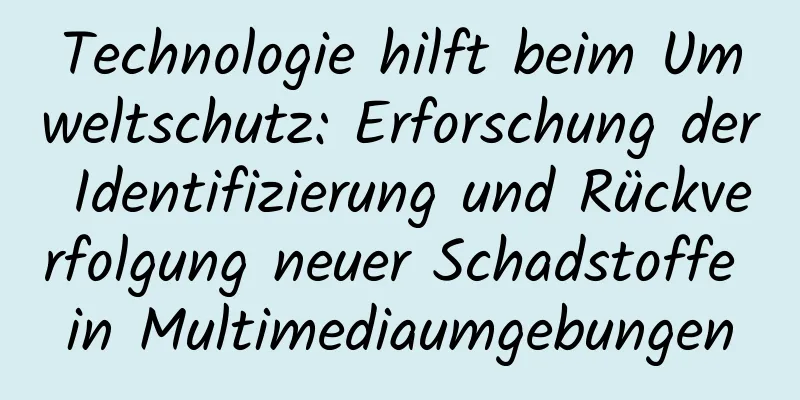 Technologie hilft beim Umweltschutz: Erforschung der Identifizierung und Rückverfolgung neuer Schadstoffe in Multimediaumgebungen