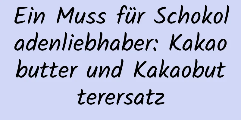 Ein Muss für Schokoladenliebhaber: Kakaobutter und Kakaobutterersatz