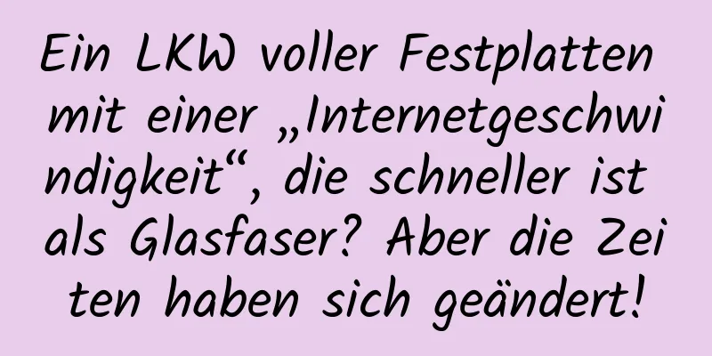 Ein LKW voller Festplatten mit einer „Internetgeschwindigkeit“, die schneller ist als Glasfaser? Aber die Zeiten haben sich geändert!