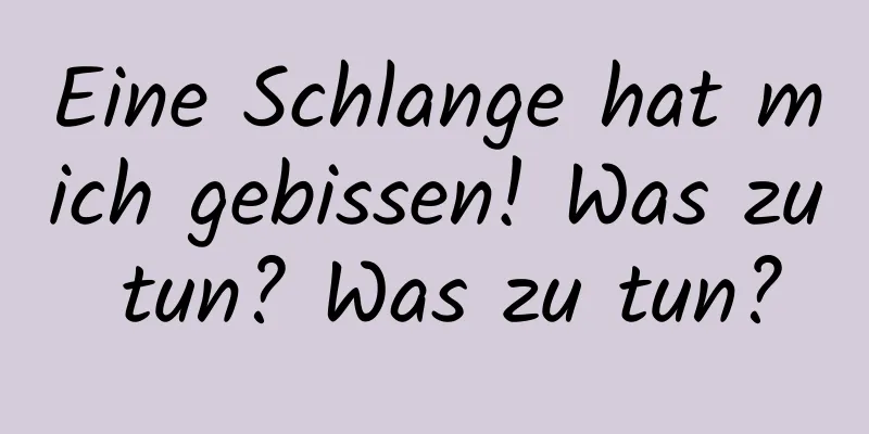 Eine Schlange hat mich gebissen! Was zu tun? Was zu tun?