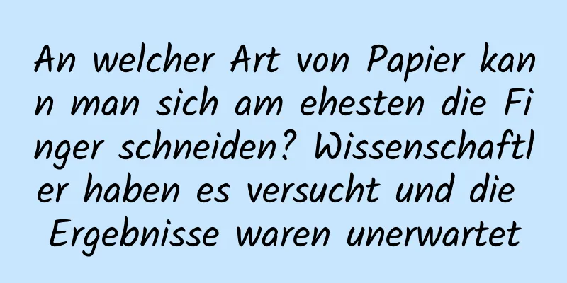 An welcher Art von Papier kann man sich am ehesten die Finger schneiden? Wissenschaftler haben es versucht und die Ergebnisse waren unerwartet