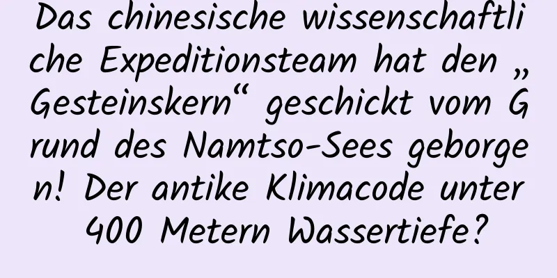 Das chinesische wissenschaftliche Expeditionsteam hat den „Gesteinskern“ geschickt vom Grund des Namtso-Sees geborgen! Der antike Klimacode unter 400 Metern Wassertiefe?