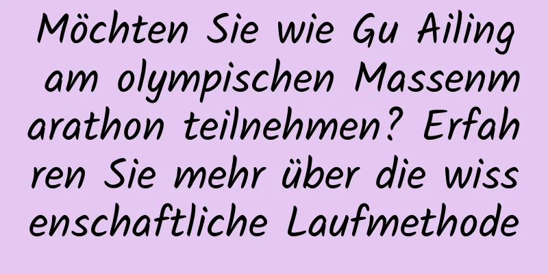Möchten Sie wie Gu Ailing am olympischen Massenmarathon teilnehmen? Erfahren Sie mehr über die wissenschaftliche Laufmethode