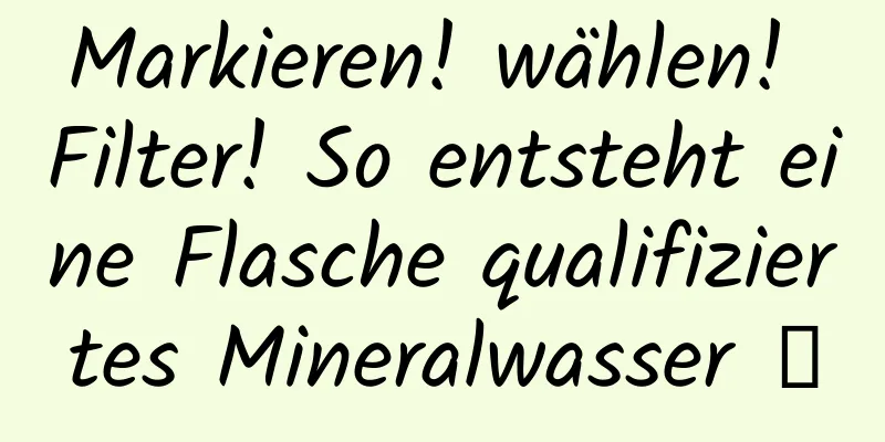 Markieren! wählen! Filter! So entsteht eine Flasche qualifiziertes Mineralwasser →