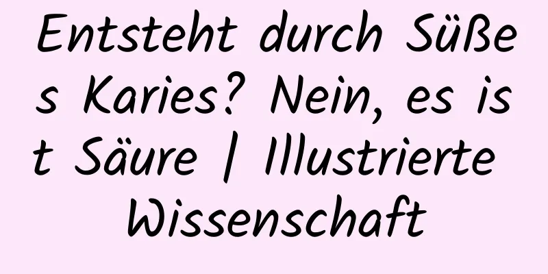 Entsteht durch Süßes Karies? Nein, es ist Säure | Illustrierte Wissenschaft