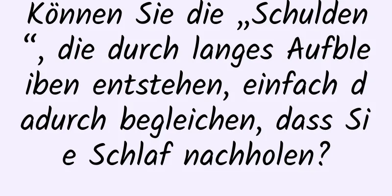 Können Sie die „Schulden“, die durch langes Aufbleiben entstehen, einfach dadurch begleichen, dass Sie Schlaf nachholen?