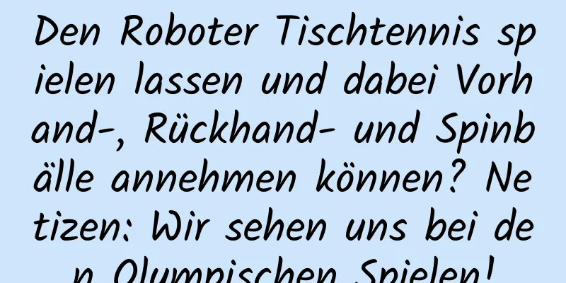 Den Roboter Tischtennis spielen lassen und dabei Vorhand-, Rückhand- und Spinbälle annehmen können? Netizen: Wir sehen uns bei den Olympischen Spielen!