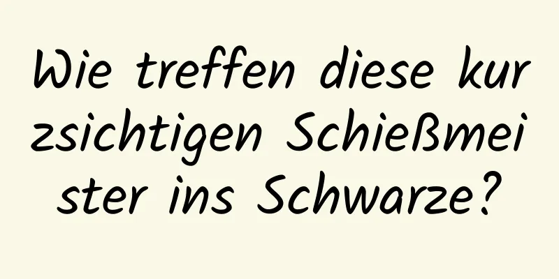 Wie treffen diese kurzsichtigen Schießmeister ins Schwarze?