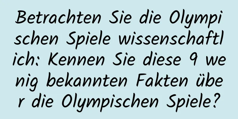Betrachten Sie die Olympischen Spiele wissenschaftlich: Kennen Sie diese 9 wenig bekannten Fakten über die Olympischen Spiele?