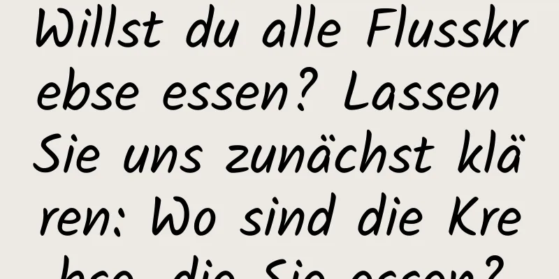 Willst du alle Flusskrebse essen? Lassen Sie uns zunächst klären: Wo sind die Krebse, die Sie essen?