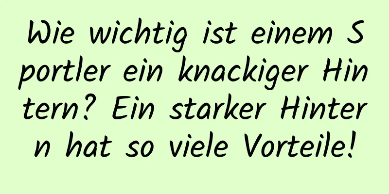 Wie wichtig ist einem Sportler ein knackiger Hintern? Ein starker Hintern hat so viele Vorteile!