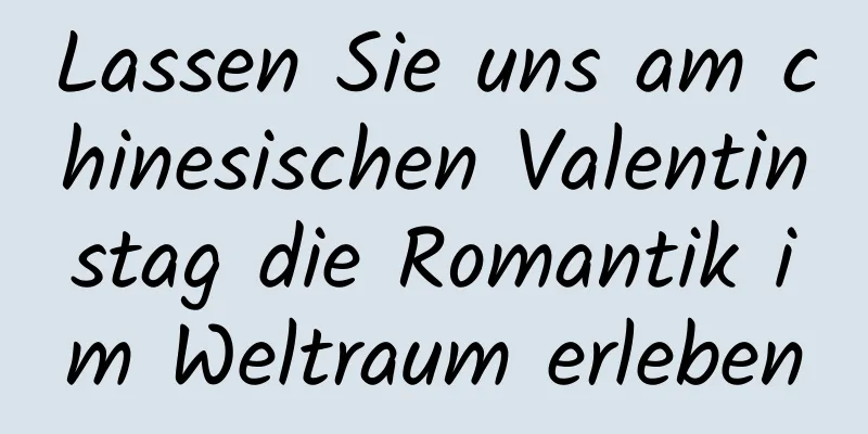 Lassen Sie uns am chinesischen Valentinstag die Romantik im Weltraum erleben