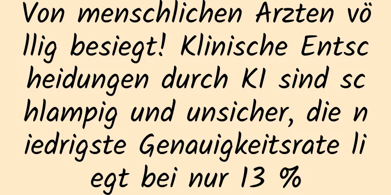 Von menschlichen Ärzten völlig besiegt! Klinische Entscheidungen durch KI sind schlampig und unsicher, die niedrigste Genauigkeitsrate liegt bei nur 13 %