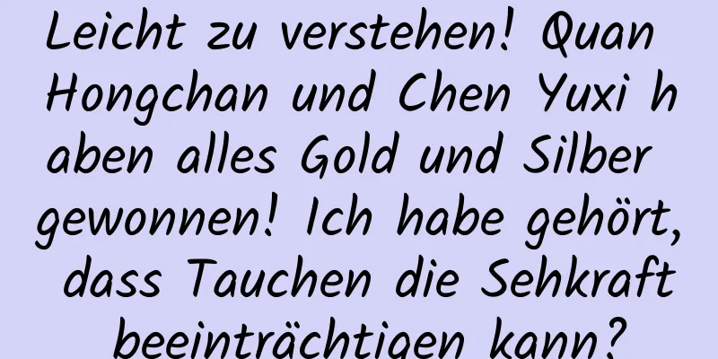 Leicht zu verstehen! Quan Hongchan und Chen Yuxi haben alles Gold und Silber gewonnen! Ich habe gehört, dass Tauchen die Sehkraft beeinträchtigen kann?